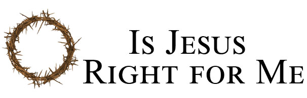 Is Jesus Right For Me